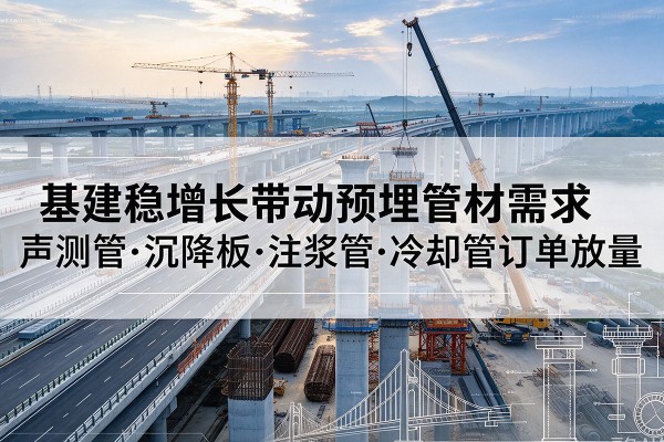 瀍河基建稳增长带动预埋监测管材需求,声测管、沉降板、注浆管订单持续放量